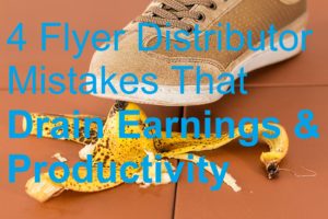 4 Flyer Distributor Mistakes That Drain Earnings & Productivity picture banana slip up biller billing brochure business cards catalog deliver delivery distributing distribution distributor door drop earn errors flyer jobs leaflet leafleter magazine make money marketing menus mistakes newspaper poster sell selling